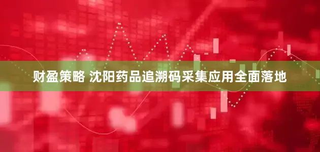 财盈策略 沈阳药品追溯码采集应用全面落地