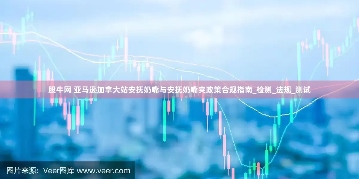 股牛网 亚马逊加拿大站安抚奶嘴与安抚奶嘴夹政策合规指南_检测_法规_测试