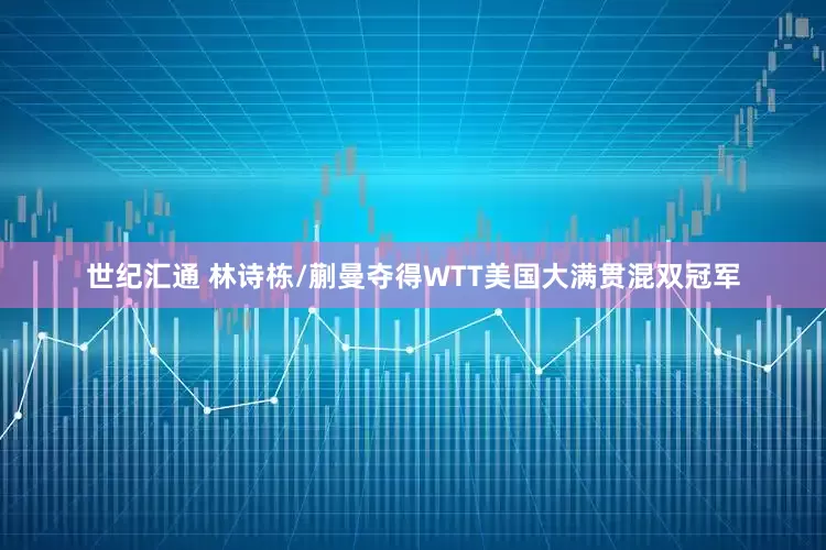 世纪汇通 林诗栋/蒯曼夺得WTT美国大满贯混双冠军