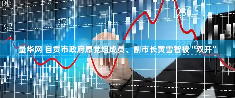 量华网 自贡市政府原党组成员、副市长黄雪智被“双开”
