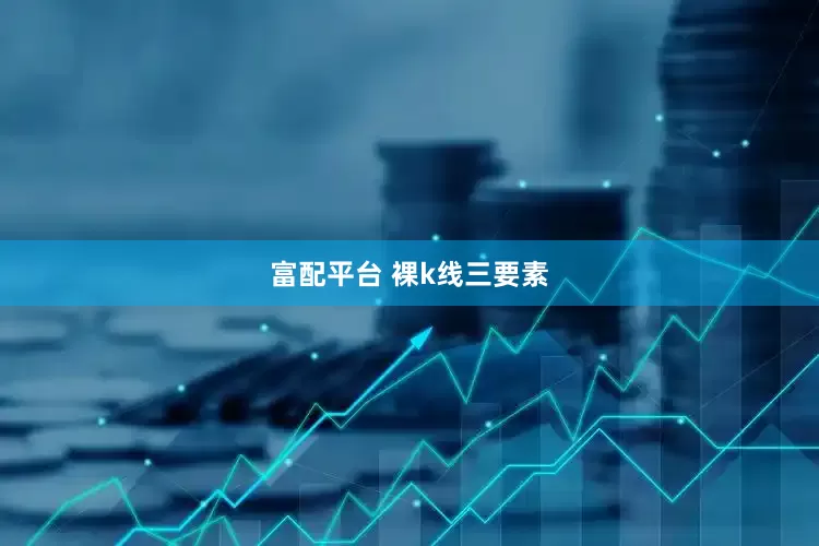 富配平台 裸k线三要素