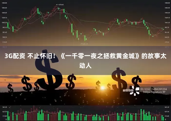 3G配资 不止怀旧！《一千零一夜之拯救黄金城》的故事太动人