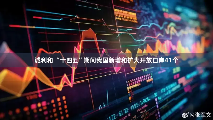诚利和 “十四五”期间我国新增和扩大开放口岸41个