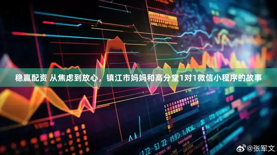 稳赢配资 从焦虑到放心，镇江市妈妈和高分堂1对1微信小程序的故事